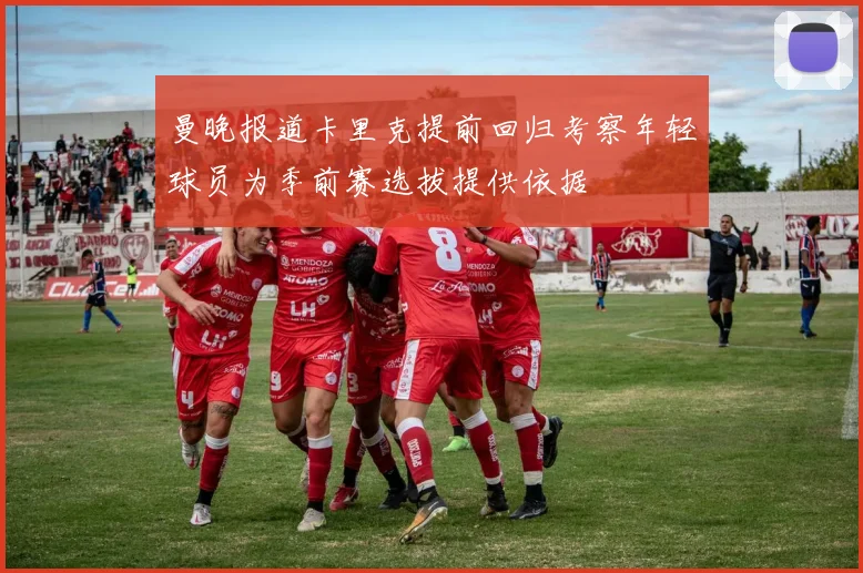 曼晚报道卡里克提前回归考察年轻球员为季前赛选拔提供依据