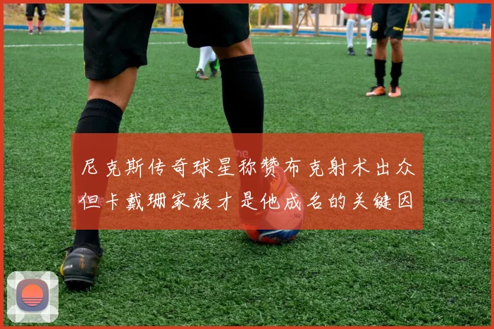 尼克斯传奇球星称赞布克射术出众但卡戴珊家族才是他成名的关键因素