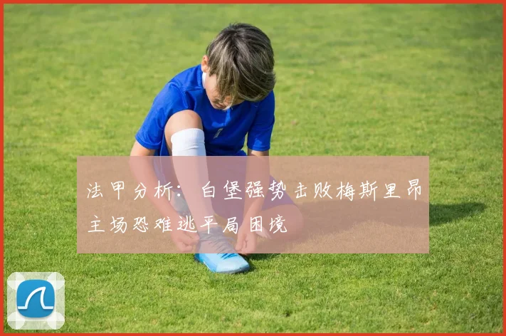 法甲分析：白堡强势击败梅斯里昂主场恐难逃平局困境