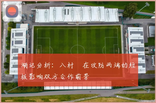 湖记分析：八村塁在攻防两端的短板影响双方合作前景