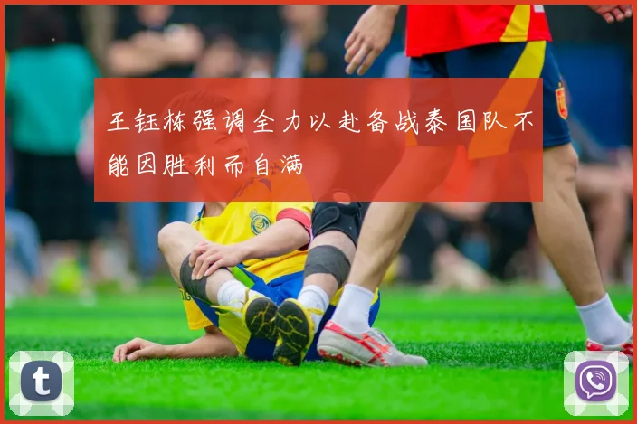 王钰栋强调全力以赴备战泰国队不能因胜利而自满
